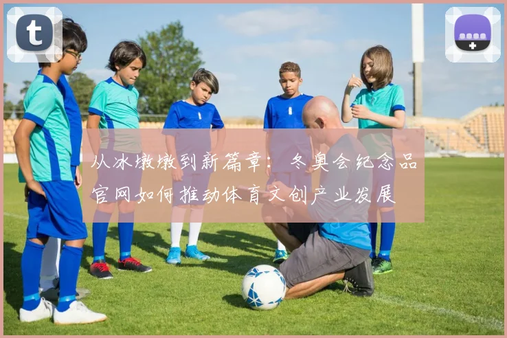 从冰墩墩到新篇章：冬奥会纪念品官网如何推动体育文创产业发展