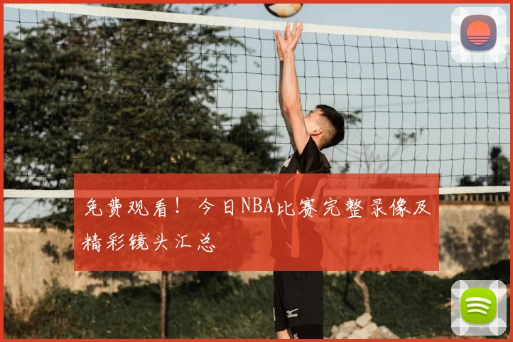 免费观看！今日NBA比赛完整录像及精彩镜头汇总