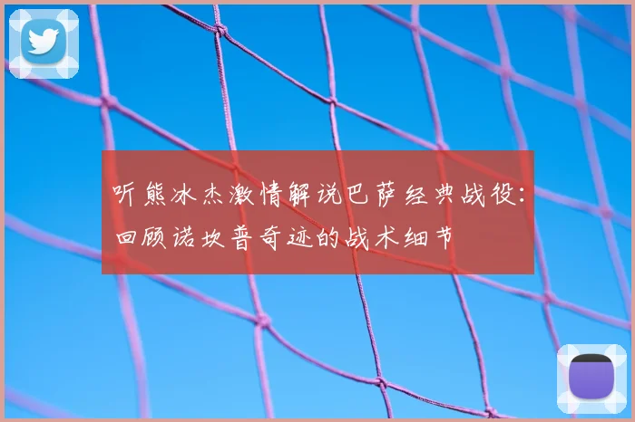 听熊冰杰激情解说巴萨经典战役：回顾诺坎普奇迹的战术细节