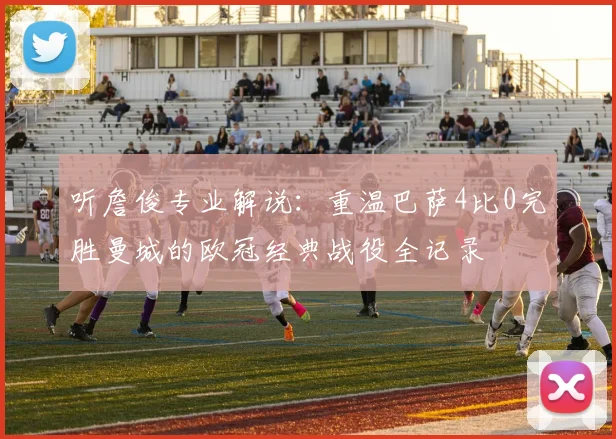 听詹俊专业解说：重温巴萨4比0完胜曼城的欧冠经典战役全记录