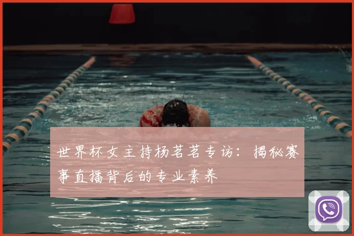 世界杯女主持杨茗茗专访：揭秘赛事直播背后的专业素养