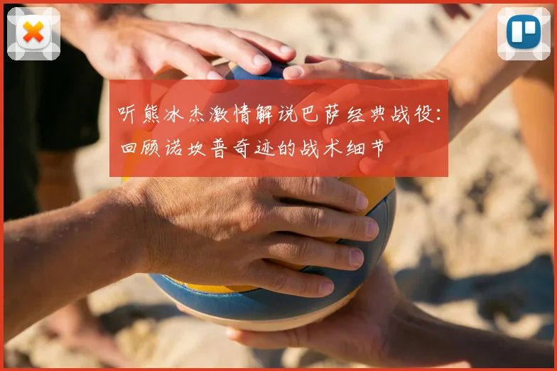 听熊冰杰激情解说巴萨经典战役：回顾诺坎普奇迹的战术细节