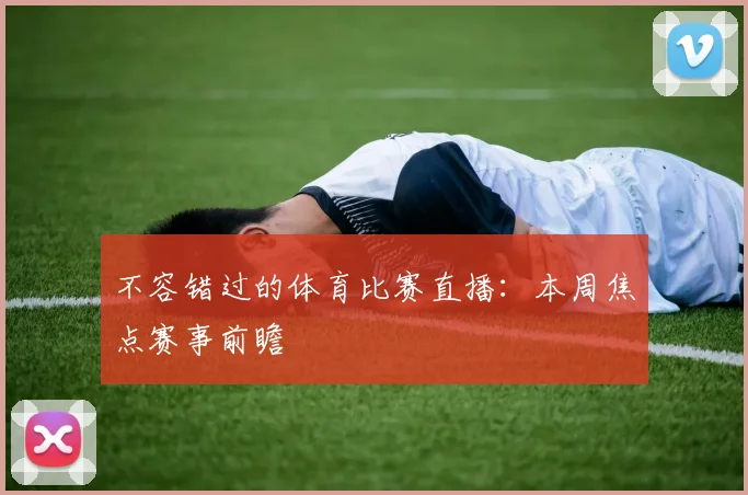 不容错过的体育比赛直播：本周焦点赛事前瞻