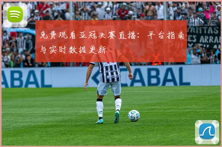 免费观看亚冠决赛直播：平台指南与实时数据更新
