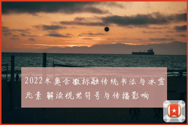 2022冬奥会徽标融传统书法与冰雪元素 解读视觉符号与传播影响