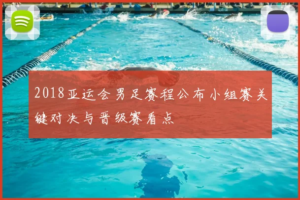 2018亚运会男足赛程公布小组赛关键对决与晋级赛看点