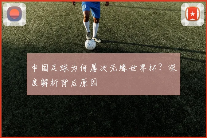 中国足球为何屡次无缘世界杯？深度解析背后原因