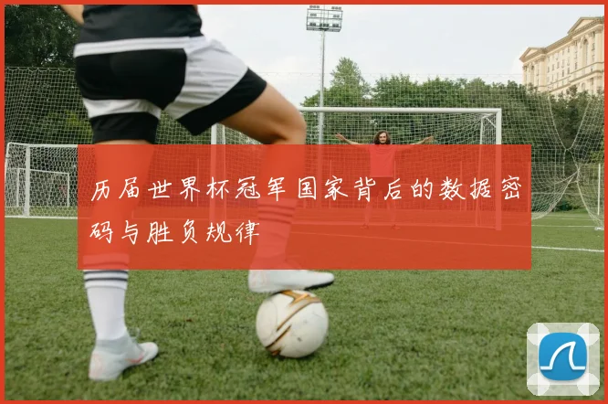 历届世界杯冠军国家背后的数据密码与胜负规律
