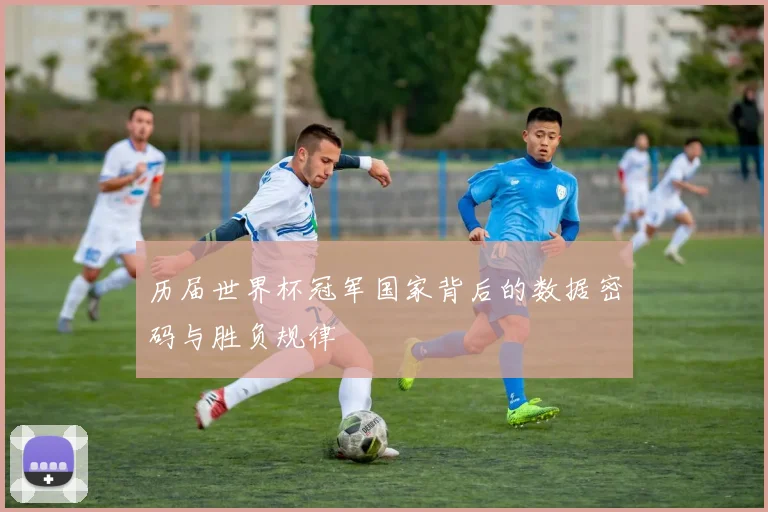 历届世界杯冠军国家背后的数据密码与胜负规律
