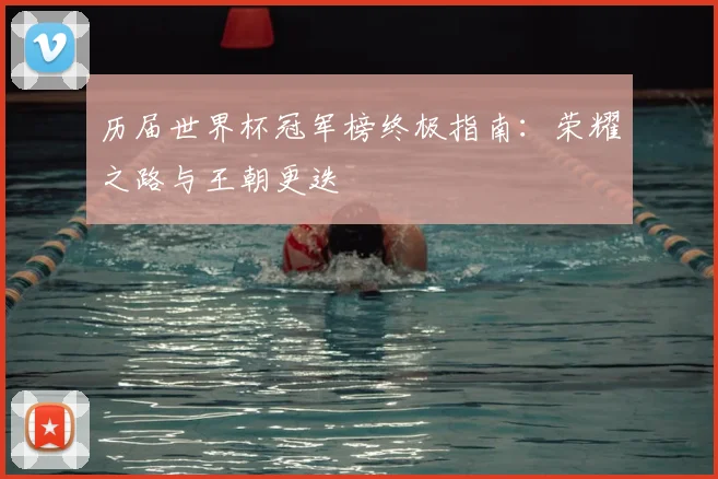 历届世界杯冠军榜终极指南：荣耀之路与王朝更迭