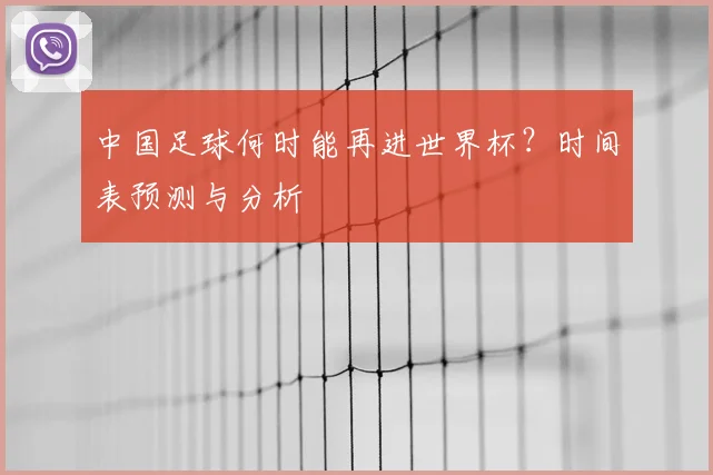 中国足球何时能再进世界杯？时间表预测与分析